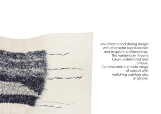 These cushions are handmade using
African Mud cloth – a hand-woven
and hand dyed fabric using a
process that spans centuries.
A modern take on a traditional
fabric, the diamond pattern sides
are made using the
Mud Cloths and the back using
Italian Leather.
Unique cushions, as no two
mud cloths are the same.
Mudcloth
Cushions
 