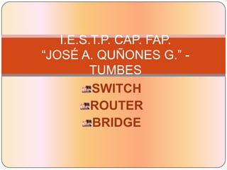 I.E.S.T.P. CAP. FAP. “JOSÉ A. QUÑONES G.” - TUMBES SWITCH ROUTER  BRIDGE 