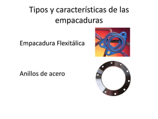 Tipos y características de las
           empacaduras

Empacadura Flexitálica



Anillos de acero
 