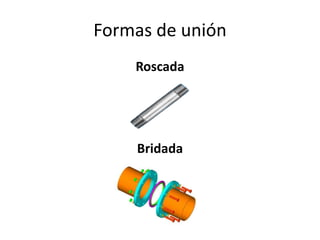 Formas de unión
    Roscada




    Bridada
 