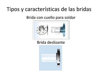 Tipos y características de las bridas
        Brida con cuello para soldar




              Brida deslizante
 