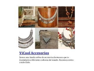 ViCool Accesorios
Somos una tienda online de accesorios hermosos que te
trasladarán a diferentes culturas del mundo. Hacemos envíos
a todo Chile.
 