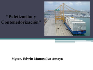 “Paletización y
Contenedorización”
Mgter. Edwin Manosalva Amaya
 