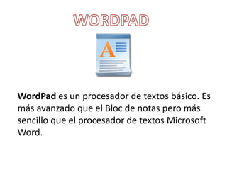 WordPad es un procesador de textos básico. Es
más avanzado que el Bloc de notas pero más
sencillo que el procesador de textos Microsoft
Word.
 