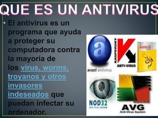• El antivirus es un
programa que ayuda
a proteger su
computadora contra
la mayoría de
los virus, worms,
troyanos y otros
invasores
indeseados que
puedan infectar su
ordenador.
 