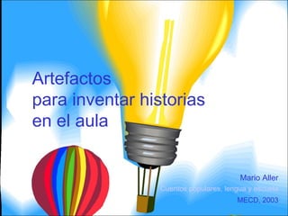 Artefactos
para inventar historias
en el aula
Mario Aller
Cuentos populares, lengua y escuela
MECD, 2003
 