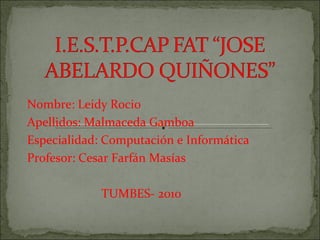 Nombre: Leidy Rocio Apellidos: Malmaceda Gamboa Especialidad: Computación e Informática Profesor: Cesar Farfán Masías TUMBES- 2010 