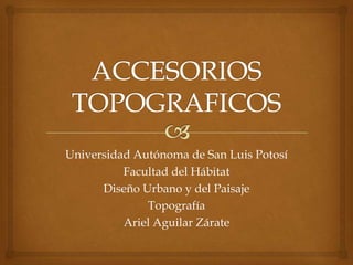 Universidad Autónoma de San Luis Potosí
Facultad del Hábitat
Diseño Urbano y del Paisaje
Topografía
Ariel Aguilar Zárate
 