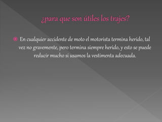  En cualquier accidente de moto el motorista termina herido, tal
vez no gravemente, pero termina siempre herido, y esto se puede
reducir mucho si usamos la vestimenta adecuada.
 