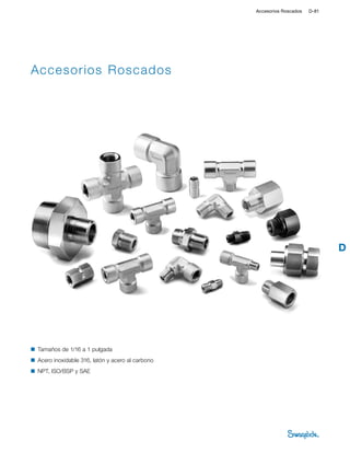 D
Accesorios Roscados D-81
Accesorios Roscados
■	 Tamaños de 1/16 a 1 pulgada
■	 Acero inoxidable 316, latón y acero al carbono
■	 NPT, ISO/BSP y SAE
 