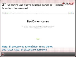 2º Se abrirá una nueva pestaña donde se iniciará
la sesión. Lo verás así:
Nota: El proceso es automático, tú no tienes
que hacer nada, el sistema se abre solo
 