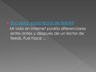    Encuesta: ¿usás lector de feeds?
    Mi vida en internet podría diferenciarse
    entre antes y después de un lector de
    feeds. Fue hace ...
 