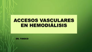 ACCESOS VASCULARES
EN HEMODIÁLISIS
DR. TINOCO
 
