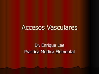 Accesos Vasculares Dr. Enrique Lee Practica Medica Elemental 