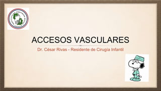 ACCESOS VASCULARES
Dr. César Rivas - Residente de Cirugía Infantil
 