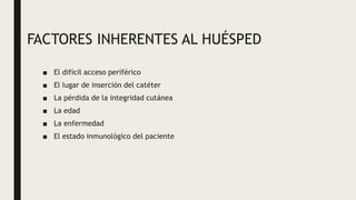 FACTORES INHERENTES AL HUÉSPED
■ El difícil acceso periférico
■ El lugar de inserción del catéter
■ La pérdida de la integridad cutánea
■ La edad
■ La enfermedad
■ El estado inmunológico del paciente
 