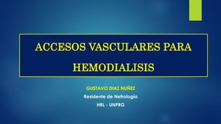 GUSTAVO DIAZ NUÑEZ
Residente de Nefrología
HRL - UNPRG
ACCESOS VASCULARES PARA
HEMODIALISIS
 