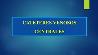 CATETERES VENOSOS
CENTRALES
 