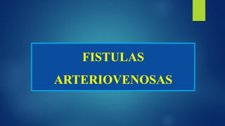 FISTULAS
ARTERIOVENOSAS
 