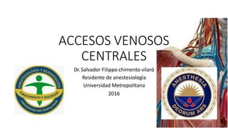 ACCESOS VENOSOS
CENTRALES
Dr. Salvador Filippo chimento vilaró
Residente de anestesiología
Universidad Metropolitana
2016
 