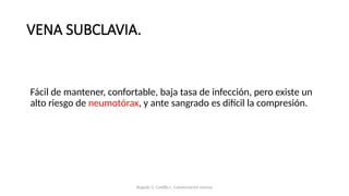 VENA SUBCLAVIA.
Fácil de mantener, confortable, baja tasa de infección, pero existe un
alto riesgo de neumotórax, y ante sangrado es difícil la compresión.
Bugedo G, Castillo L. Cateterización venosa
 