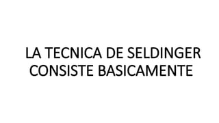 LA TECNICA DE SELDINGER
CONSISTE BASICAMENTE
 