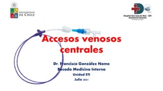 Accesos venosos
centrales
Dr. Francisco González Nome
Becado Medicina Interna
Unidad STI
Julio 2021
 