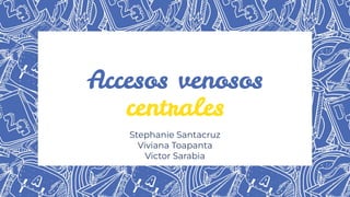 Accesos venosos
centrales
Stephanie Santacruz
Viviana Toapanta
Victor Sarabia
 