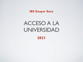 ACCESO A LA
UNIVERSIDAD
2021
IES Gaspar Sanz
 