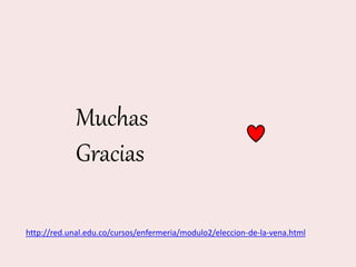 Muchas
Gracias
http://red.unal.edu.co/cursos/enfermeria/modulo2/eleccion-de-la-vena.html
 