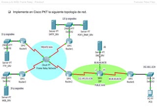Acceso a la WAN: Frame Relay - Práctica1                         Francesc Pérez Fdez



       Implemente en Cisco PKT la siguiente topología de red.
 
