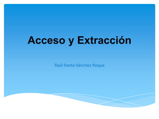 Acceso y Extracción Raúl Dante Sánchez Roque  