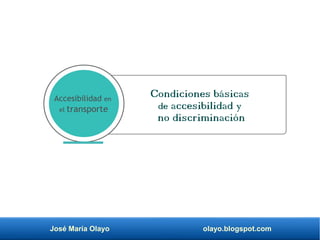 José María Olayo olayo.blogspot.com
Condiciones básicas
de accesibilidad y
no discriminación
Accesibilidad en
el transporte
 