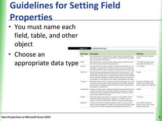 Guidelines for Setting Field          XP
      Properties
     • You must name each
       field, table, and other
       object
     • Choose an
       appropriate data type




New Perspectives on Microsoft Access 2010        6
 