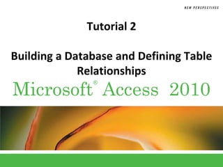 Tutorial 2

Building a Database and Defining Table
             Relationships
Microsoft Access 2010
               ®
 