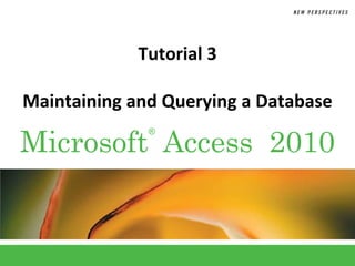Tutorial 3

Maintaining and Querying a Database

Microsoft Access 2010
              ®
 