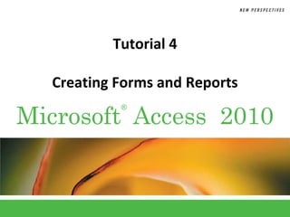 Tutorial 4

  Creating Forms and Reports

Microsoft Access 2010
           ®
 