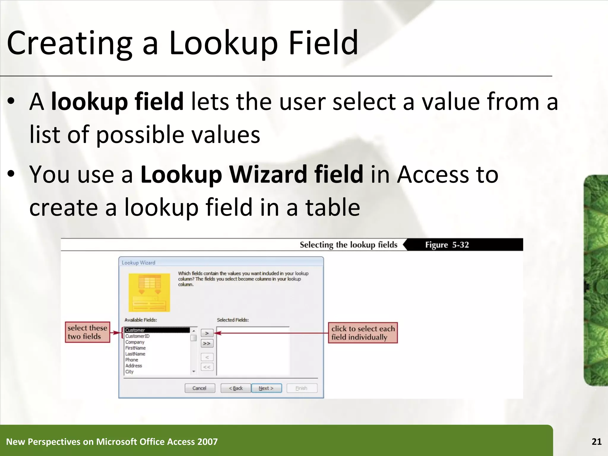 Creating a Lookup Field A  lookup field  lets the user select a value from a list of possible values You use a  Lookup Wizard field  in Access to create a lookup field in a table New Perspectives on Microsoft Office Access 2007 