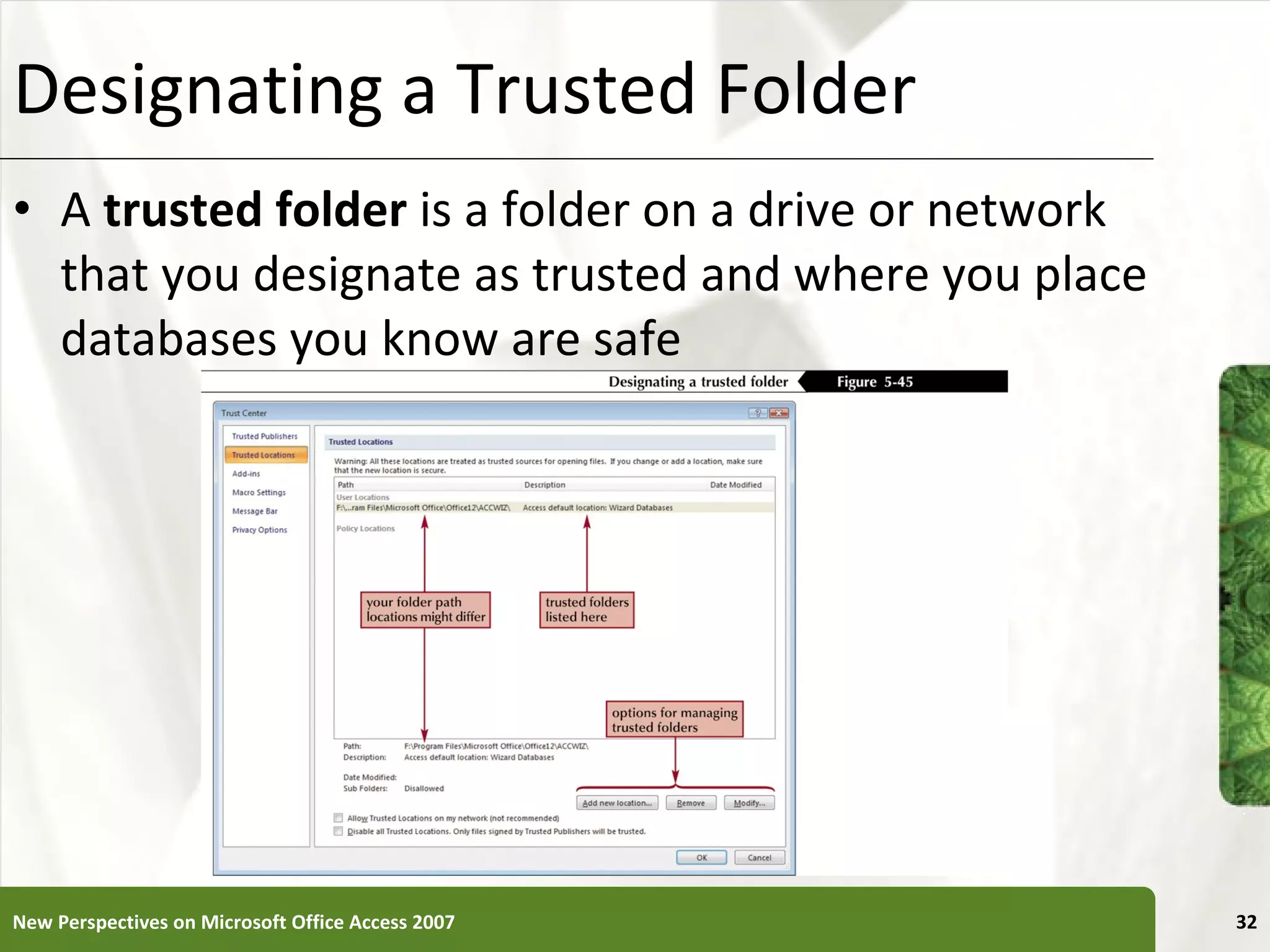 Designating a Trusted Folder A  trusted folder  is a folder on a drive or network that you designate as trusted and where you place databases you know are safe New Perspectives on Microsoft Office Access 2007 