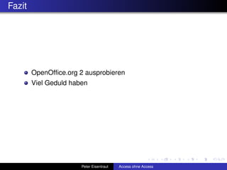 Fazit




        OpenOfﬁce.org 2 ausprobieren
        Viel Geduld haben




                       Peter Eisentraut   Access ohne Access
 