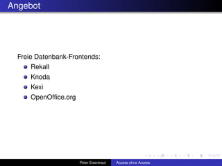 Angebot




  Freie Datenbank-Frontends:
      Rekall
      Knoda
      Kexi
      OpenOfﬁce.org




                      Peter Eisentraut   Access ohne Access
 