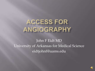 Access for angiography John F Eidt MD University of Arkansas for Medical Science eidtjohnf@uams.edu 