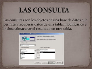 Las consultas son los objetos de una base de datos que permiten recuperar datos de una tabla, modificarlos e incluso almacenar el resultado en otra tabla. 