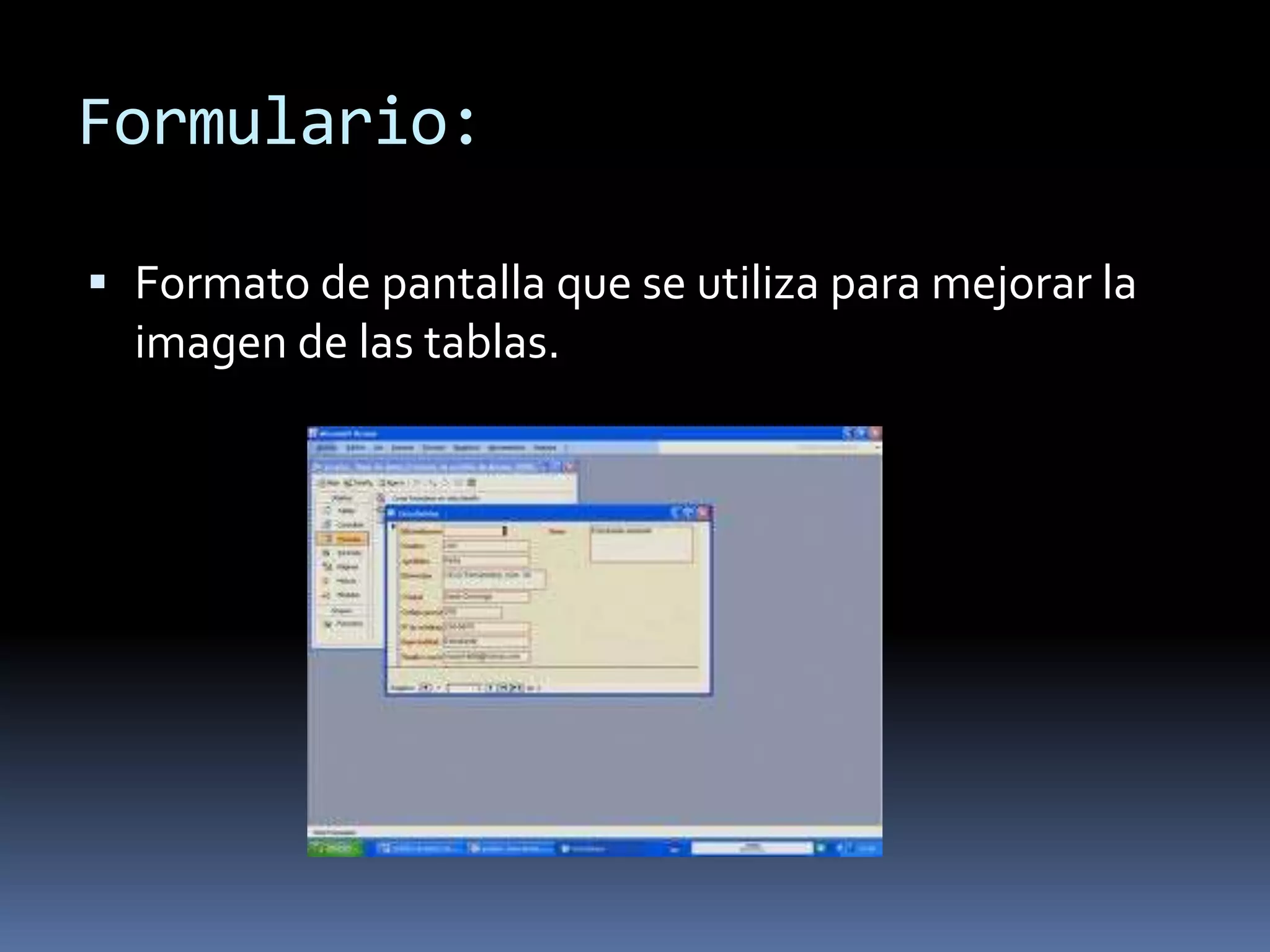 Formulario:

 Formato de pantalla que se utiliza para mejorar la
  imagen de las tablas.
 
