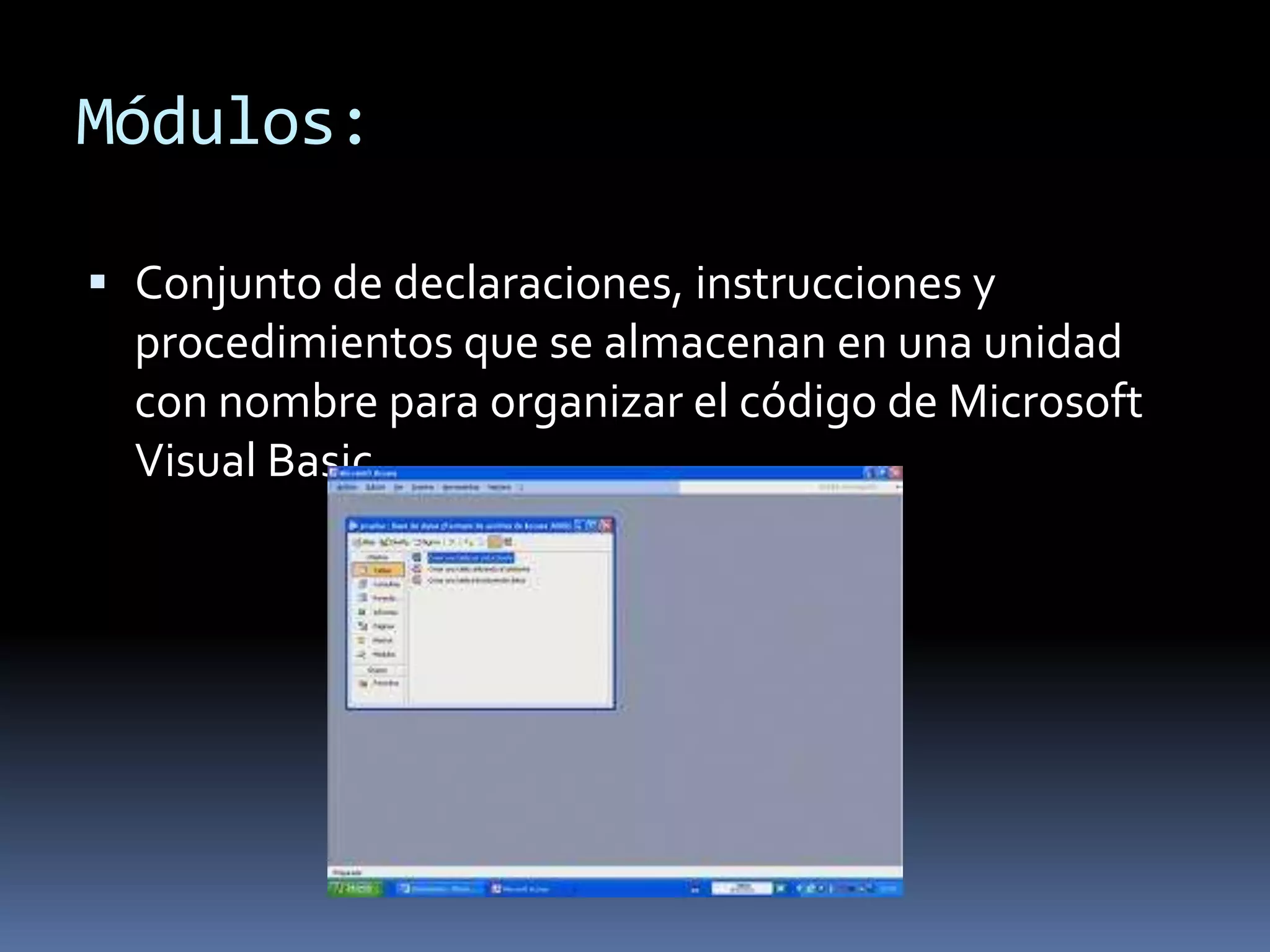 Módulos:

 Conjunto de declaraciones, instrucciones y
  procedimientos que se almacenan en una unidad
  con nombre para organizar el código de Microsoft
  Visual Basic .
 