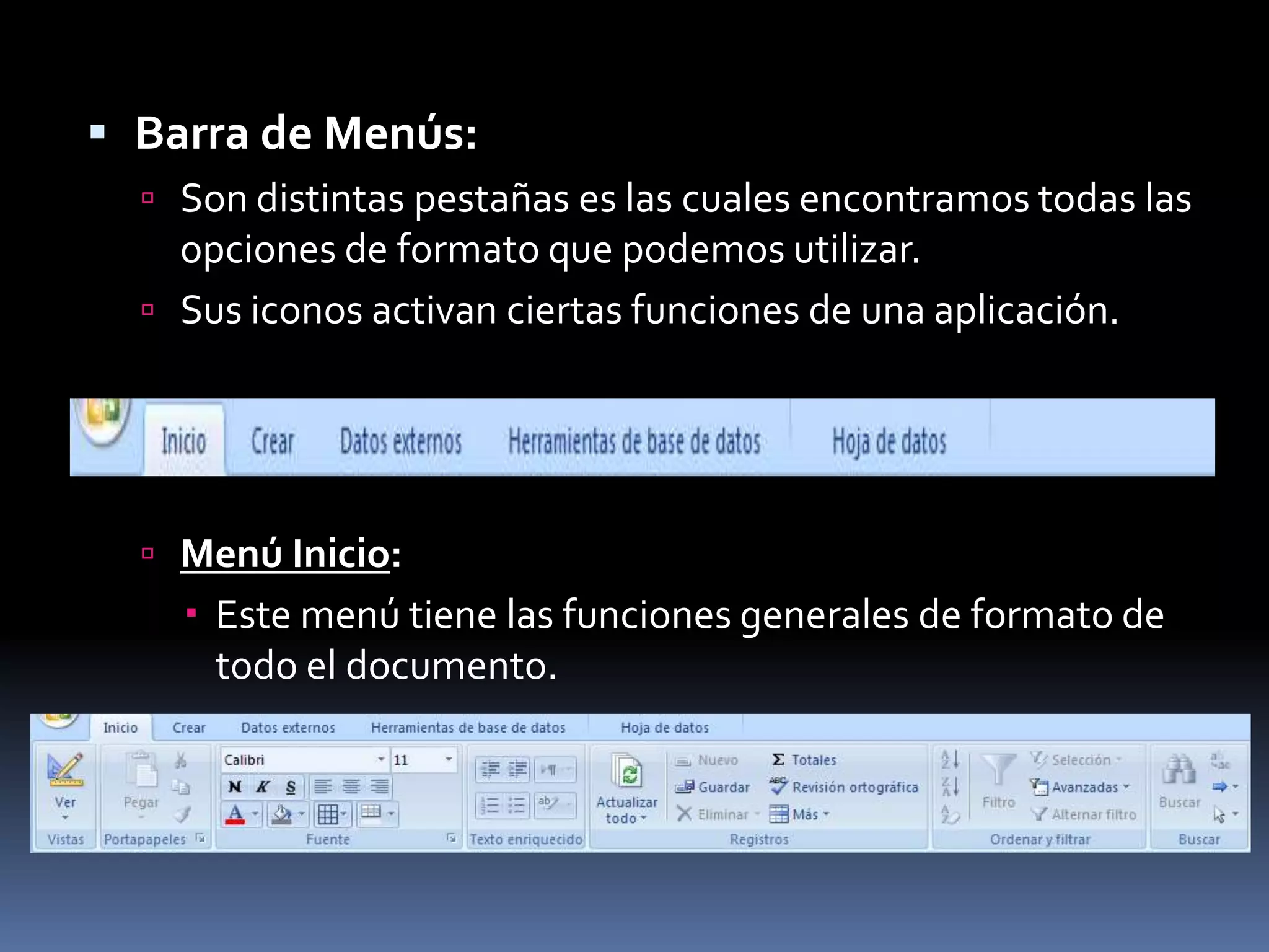  Barra de Menús:
   Son distintas pestañas es las cuales encontramos todas las
    opciones de formato que podemos utilizar.
   Sus iconos activan ciertas funciones de una aplicación.




   Menú Inicio:
     Este menú tiene las funciones generales de formato de
      todo el documento.
 