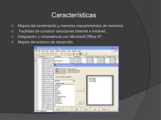 CaracterísticasMejora del rendimiento y menores requerimientos de memoria. Facilidad de construir soluciones Internet e Intranet.Integración y consistencia con Microsoft Office 97.Mejora del entorno de desarrollo.