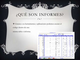 ¿Qué son Informes?Gracias a su herramientas y aplicaciones podemos asociar el código dentro de unamisma tabla o informe.