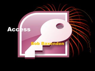 Access

         Bob Baxenden
 