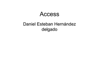 Access
Daniel Esteban Hernández
         delgado
 